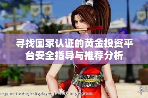 尋找國家認(rèn)證的黃金投資平臺安全指導(dǎo)與推薦分析