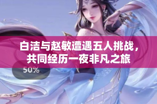白潔與趙敏遭遇五人挑戰(zhàn)，共同經(jīng)歷一夜非凡之旅