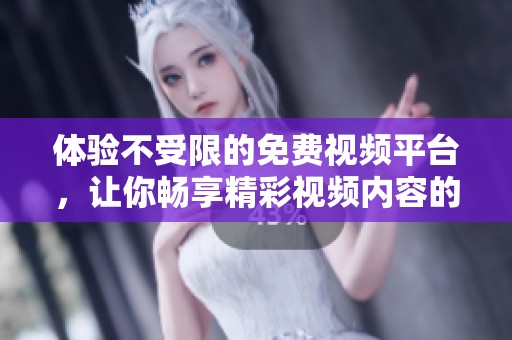 體驗不受限的免費視頻平臺，讓你暢享精彩視頻內(nèi)容的全新選擇