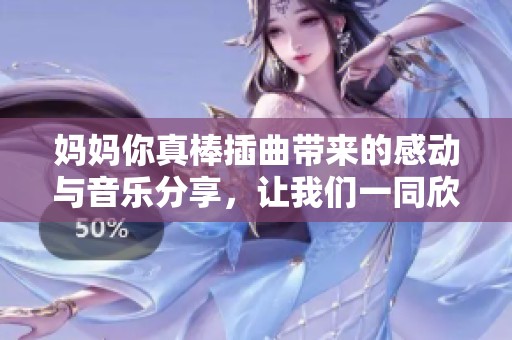媽媽你真棒插曲帶來的感動與音樂分享，讓我們一同欣賞吧！
