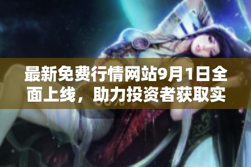 最新免費(fèi)行情網(wǎng)站9月1日全面上線，助力投資者獲取實(shí)時(shí)市場(chǎng)信息