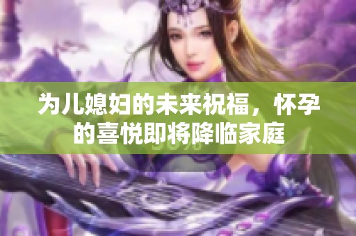 為兒媳婦的未來(lái)祝福，懷孕的喜悅即將降臨家庭