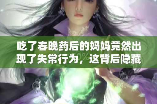 吃了春晚藥后的媽媽竟然出現(xiàn)了失常行為，這背后隱藏了什么故事呢