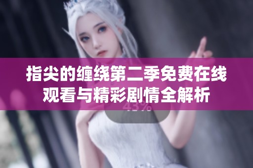 指尖的纏繞第二季免費(fèi)在線觀看與精彩劇情全解析