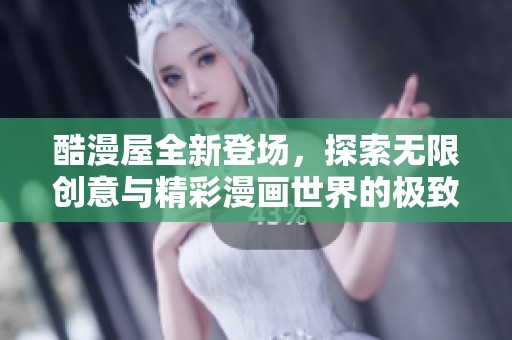 酷漫屋全新登場(chǎng)，探索無(wú)限創(chuàng)意與精彩漫畫(huà)世界的極致體驗(yàn)
