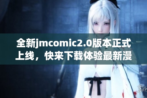 全新jmcomic2.0版本正式上線，快來下載體驗最新漫畫功能