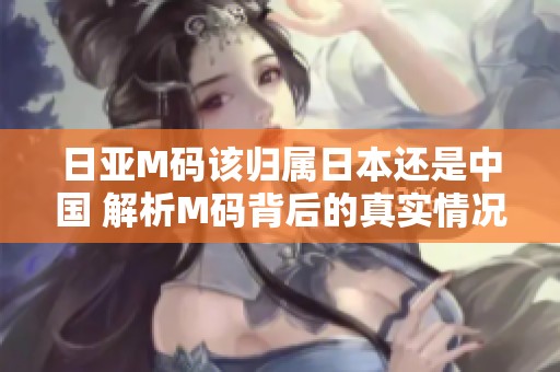 日亞M碼該歸屬日本還是中國 解析M碼背后的真實情況