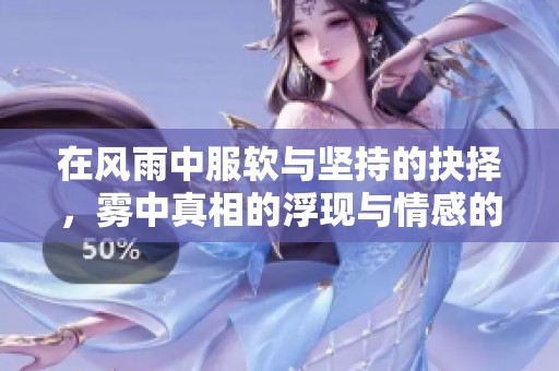 在風(fēng)雨中服軟與堅(jiān)持的抉擇，霧中真相的浮現(xiàn)與情感的交織
