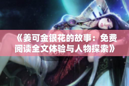 《姜可金銀花的故事：免費閱讀全文體驗與人物探索》