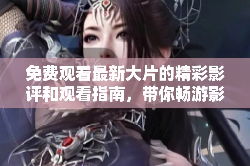 免費(fèi)觀看最新大片的精彩影評和觀看指南，帶你暢游影院新體驗(yàn)