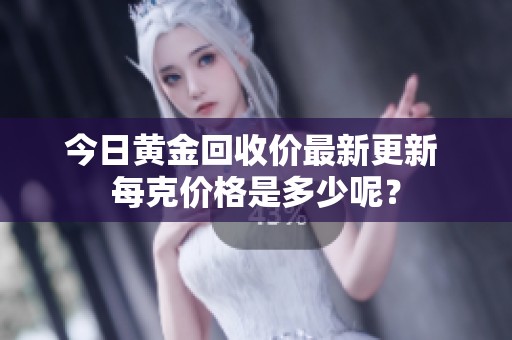 今日黃金回收價(jià)最新更新 每克價(jià)格是多少呢? 今日黃金回收價(jià)最新更新 每克價(jià)格是多少呢?