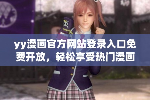 yy漫畫(huà)官方網(wǎng)站登錄入口免費(fèi)開(kāi)放，輕松享受熱門(mén)漫畫(huà)作品