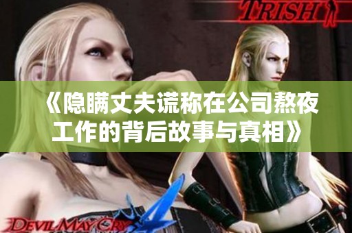 《隱瞞丈夫謊稱(chēng)在公司熬夜工作的背后故事與真相》