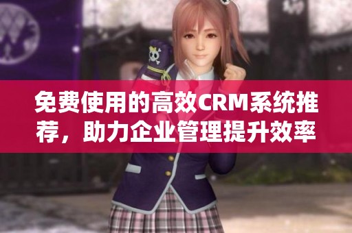免費(fèi)使用的高效CRM系統(tǒng)推薦，助力企業(yè)管理提升效率