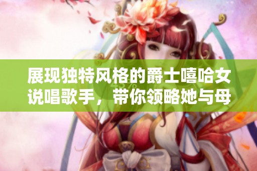 展現(xiàn)獨(dú)特風(fēng)格的爵士嘻哈女說唱歌手，帶你領(lǐng)略她與母親的動人故事