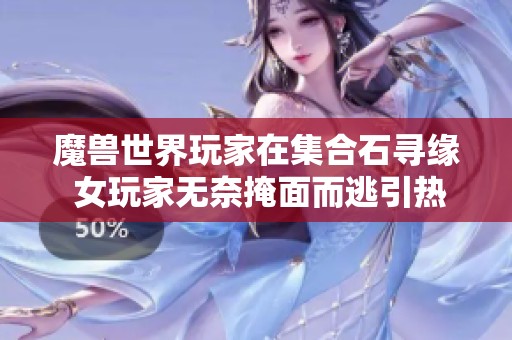魔獸世界玩家在集合石尋緣 女玩家無奈掩面而逃引熱議 魔獸世界玩家在集合石尋緣 女玩家無奈掩面而逃引熱議