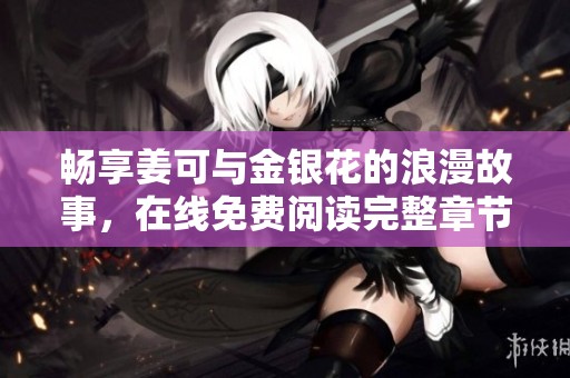 暢享姜可與金銀花的浪漫故事，在線免費(fèi)閱讀完整章節(jié)分享