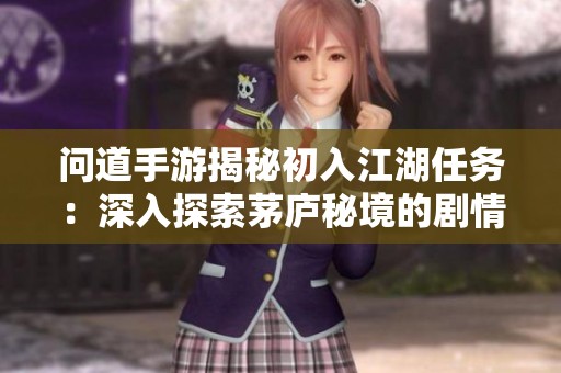問道手游揭秘初入江湖任務(wù)：深入探索茅廬秘境的劇情魅力