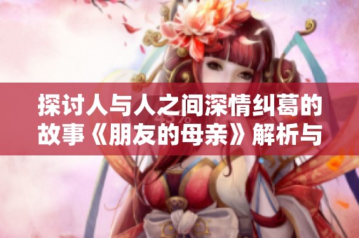 探討人與人之間深情糾葛的故事《朋友的母親》解析與感悟