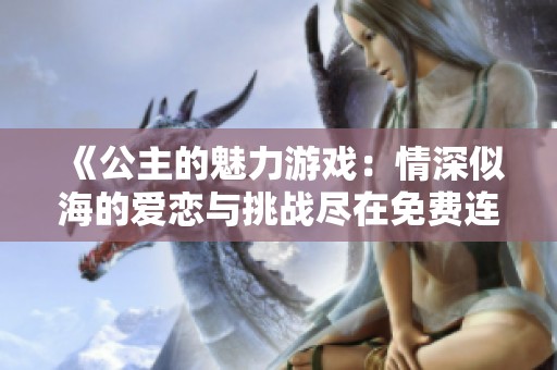 《公主的魅力游戲：情深似海的愛戀與挑戰(zhàn)盡在免費(fèi)連載中》