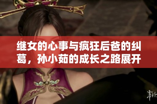 繼女的心事與瘋狂后爸的糾葛，孫小茹的成長之路展開揭秘