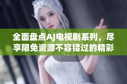 全面盤點(diǎn)AJ電視劇系列，盡享限免資源不容錯(cuò)過的精彩內(nèi)容