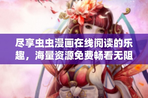 盡享蟲蟲漫畫在線閱讀的樂趣，海量資源免費(fèi)暢看無阻