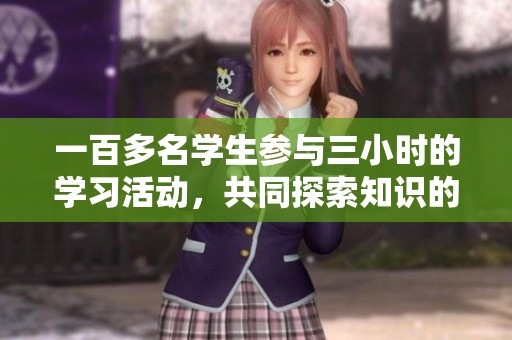 一百多名學(xué)生參與三小時的學(xué)習(xí)活動，共同探索知識的樂趣與挑戰(zhàn)