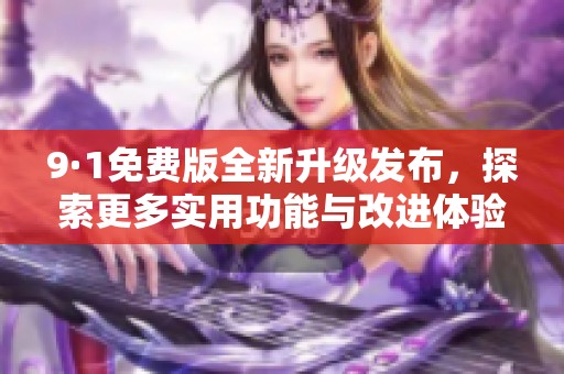 9·1免費(fèi)版全新升級(jí)發(fā)布，探索更多實(shí)用功能與改進(jìn)體驗(yàn)