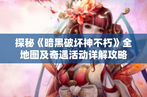 探秘《暗黑破壞神不朽》全地圖及奇遇活動(dòng)詳解攻略