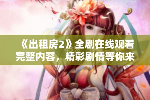 《出租房2》全劇在線觀看完整內(nèi)容，精彩劇情等你來(lái)發(fā)現(xiàn)！