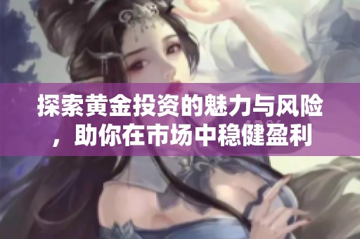 探索黃金投資的魅力與風險，助你在市場中穩(wěn)健盈利