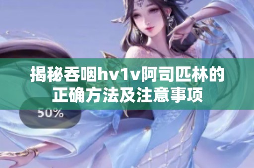 揭秘吞咽hv1v阿司匹林的正確方法及注意事項