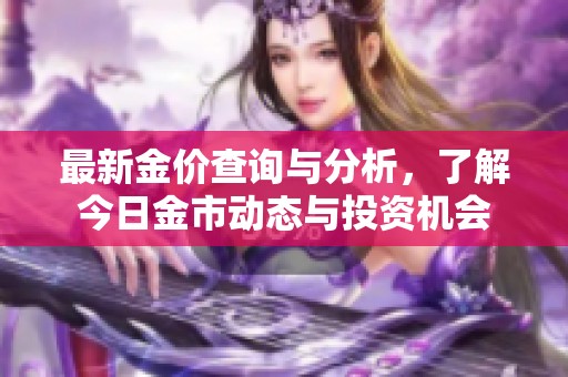 最新金價(jià)查詢(xún)與分析,了解今日金市動(dòng)態(tài)與投資機(jī)會(huì) 最新金價(jià)查詢(xún)與分析,了解今日金市動(dòng)態(tài)與投資機(jī)會(huì)