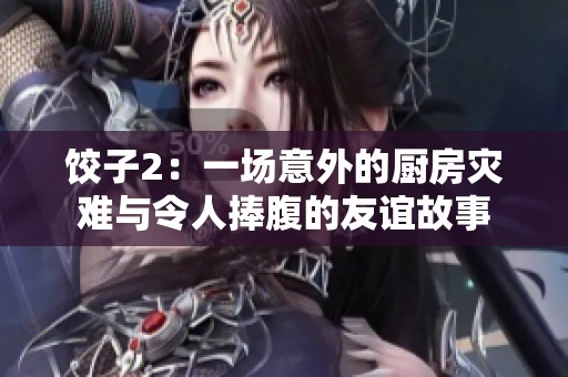 餃子2：一場意外的廚房災(zāi)難與令人捧腹的友誼故事
