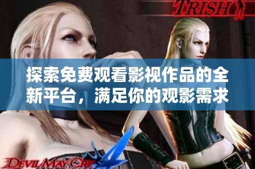探索免費觀看影視作品的全新平臺，滿足你的觀影需求與興趣