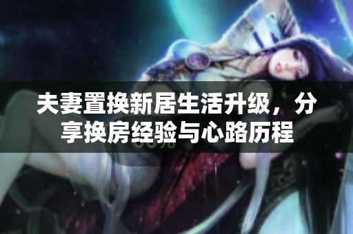 夫妻置換新居生活升級，分享換房經(jīng)驗與心路歷程