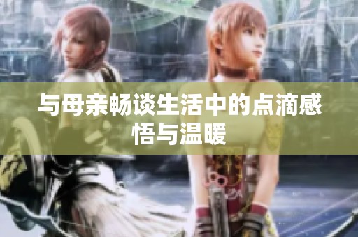 與母親暢談生活中的點(diǎn)滴感悟與溫暖
