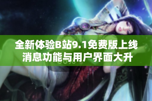 全新體驗(yàn)B站9.1免費(fèi)版上線(xiàn) 消息功能與用戶(hù)界面大升級(jí)歡享精彩內(nèi)容 全新體驗(yàn)B站9.1免費(fèi)版上線(xiàn) 消息功能與用戶(hù)界面大升級(jí)歡享精彩內(nèi)容