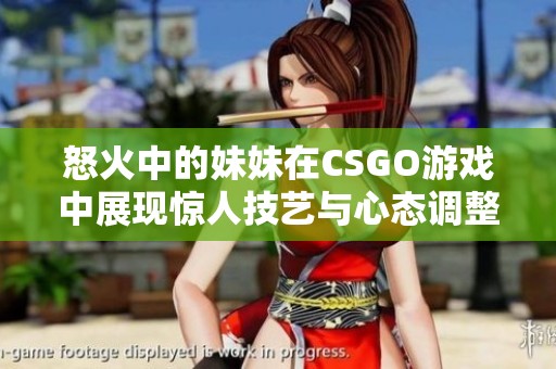 怒火中的妹妹在CSGO游戲中展現(xiàn)驚人技藝與心態(tài)調(diào)整的故事