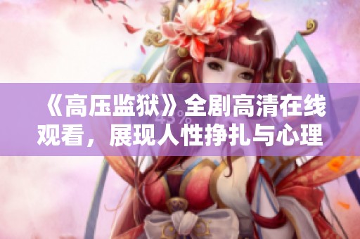 《高壓監(jiān)獄》全劇高清在線觀看，展現(xiàn)人性掙扎與心理博弈的精彩故事