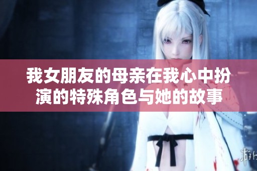 我女朋友的母親在我心中扮演的特殊角色與她的故事