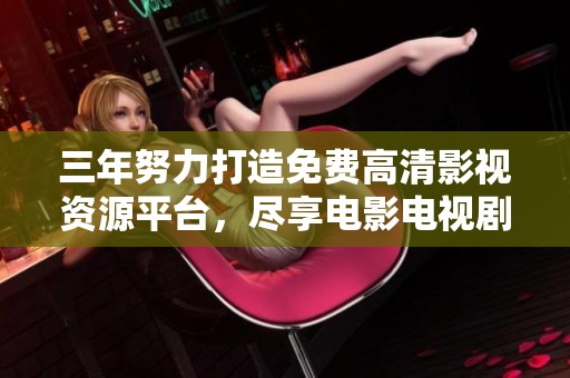 三年努力打造免費(fèi)高清影視資源平臺，盡享電影電視劇盛宴