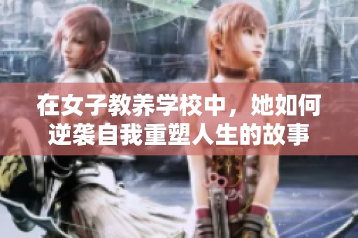 在女子教養(yǎng)學(xué)校中，她如何逆襲自我重塑人生的故事