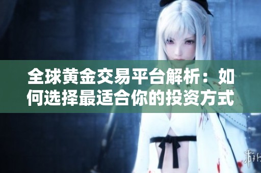全球黃金交易平臺解析：如何選擇最適合你的投資方式和策略