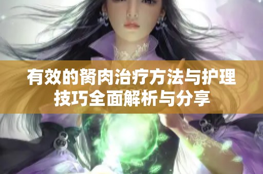 有效的胬肉治療方法與護(hù)理技巧全面解析與分享