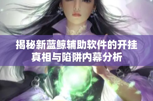揭秘新藍鯨輔助軟件的開掛真相與陷阱內(nèi)幕分析