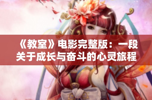 《教室》電影完整版：一段關于成長與奮斗的心靈旅程揭秘