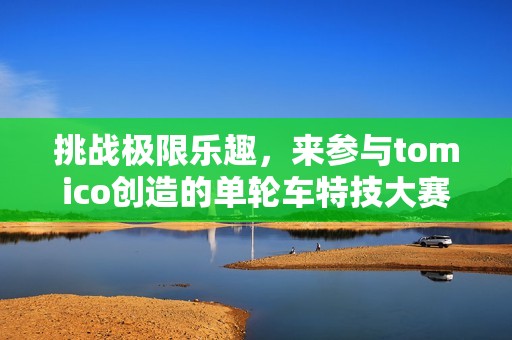 挑戰(zhàn)極限樂趣，來參與tomico創(chuàng)造的單輪車特技大賽吧！