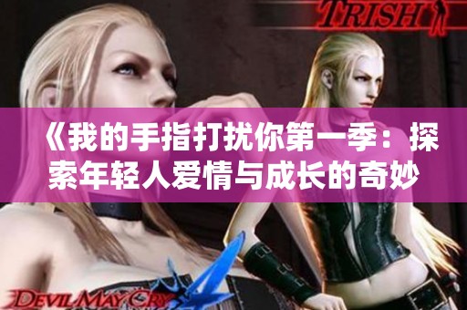 《我的手指打擾你第一季：探索年輕人愛(ài)情與成長(zhǎng)的奇妙旅程》